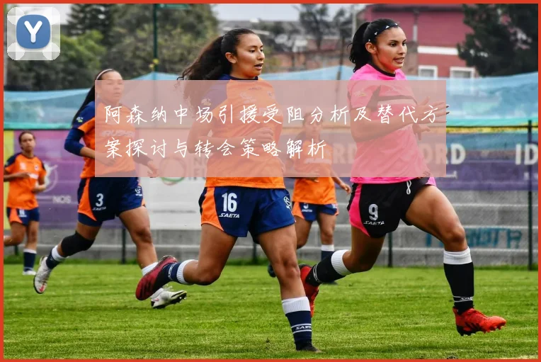 阿森纳中场引援受阻分析及替代方案探讨与转会策略解析